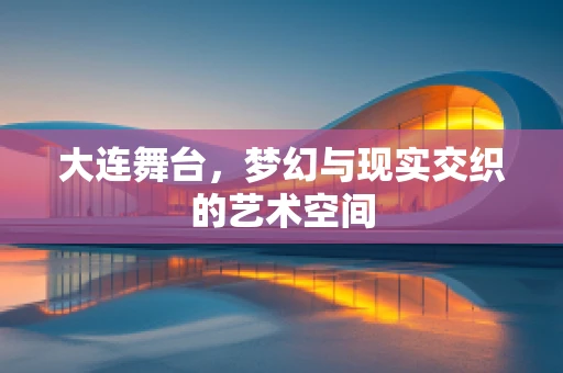 大连舞台，梦幻与现实交织的艺术空间