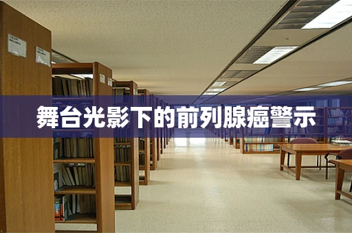 舞台光影下的前列腺癌警示