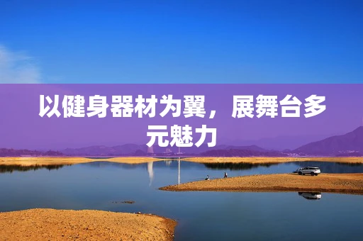 以健身器材为翼，展舞台多元魅力