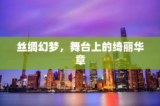 丝绸幻梦，舞台上的绮丽华章
