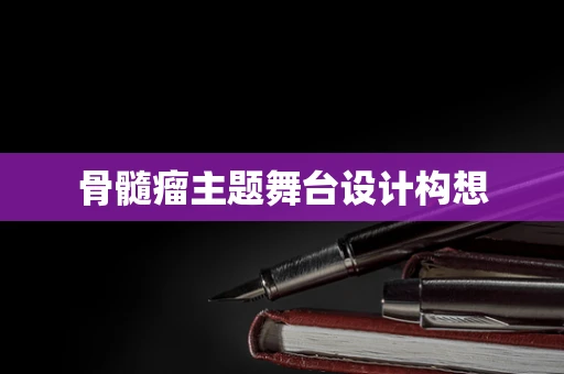 骨髓瘤主题舞台设计构想