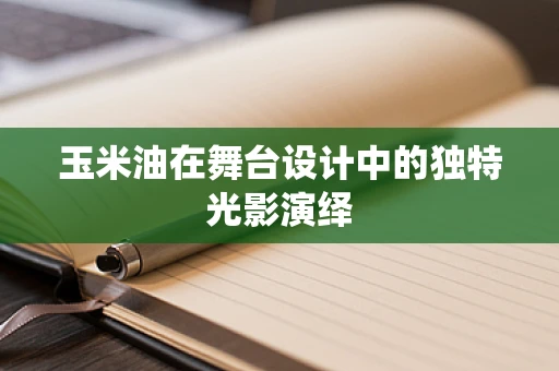 玉米油在舞台设计中的独特光影演绎
