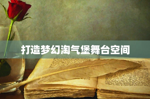 打造梦幻淘气堡舞台空间