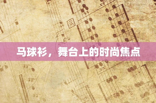 马球衫，舞台上的时尚焦点