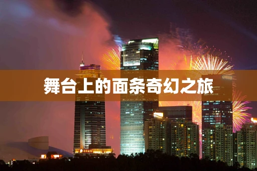 舞台上的面条奇幻之旅