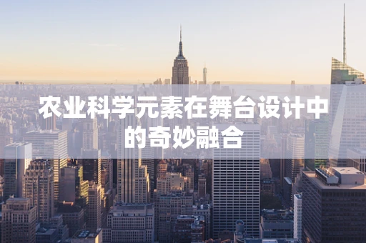 农业科学元素在舞台设计中的奇妙融合