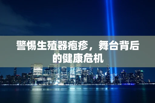 警惕生殖器疱疹，舞台背后的健康危机