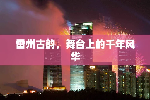 雷州古韵，舞台上的千年风华