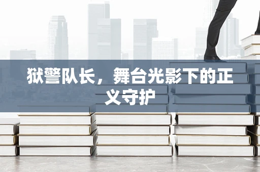 狱警队长，舞台光影下的正义守护