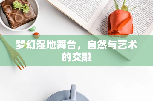 梦幻湿地舞台，自然与艺术的交融