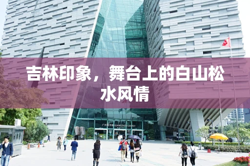 吉林印象，舞台上的白山松水风情