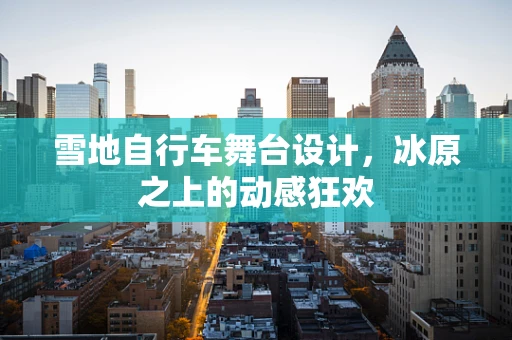 雪地自行车舞台设计，冰原之上的动感狂欢