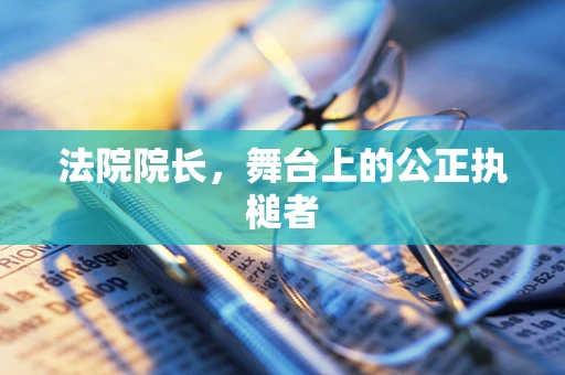 法院院长，舞台上的公正执槌者