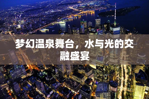 梦幻温泉舞台，水与光的交融盛宴