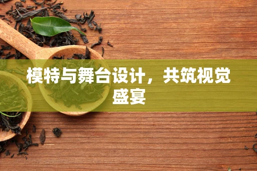 模特与舞台设计，共筑视觉盛宴
