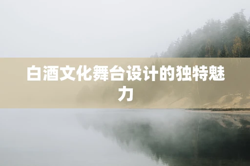 白酒文化舞台设计的独特魅力