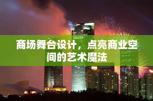 商场舞台设计，点亮商业空间的艺术魔法