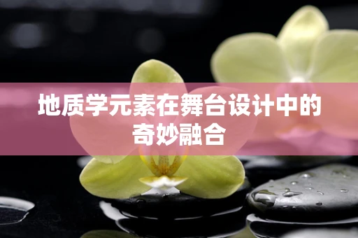地质学元素在舞台设计中的奇妙融合