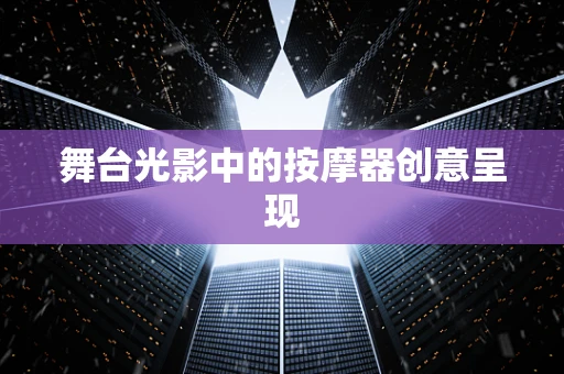 舞台光影中的按摩器创意呈现