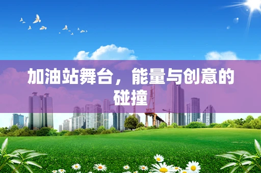 加油站舞台，能量与创意的碰撞