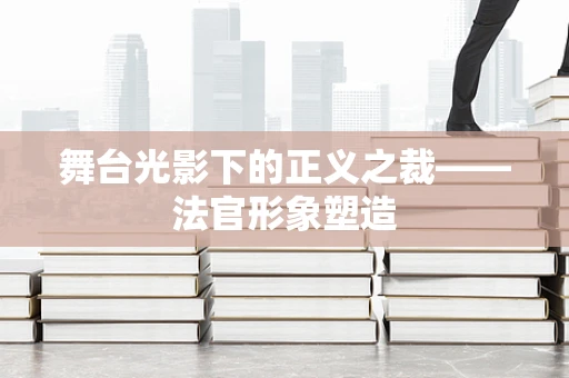 舞台光影下的正义之裁——法官形象塑造