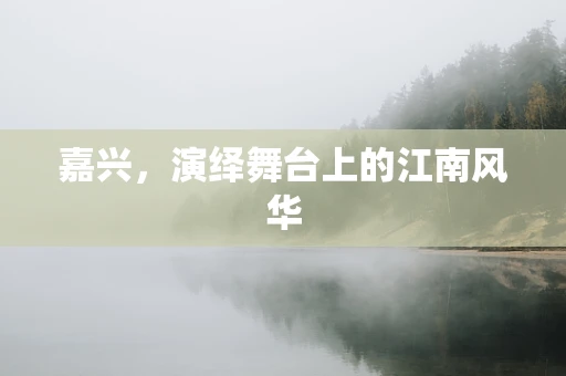 嘉兴，演绎舞台上的江南风华