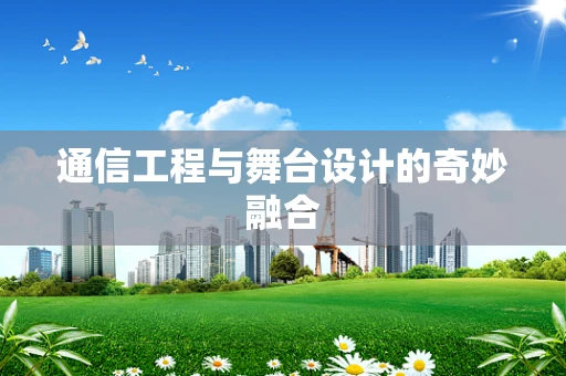 通信工程与舞台设计的奇妙融合