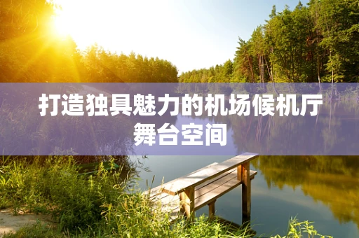 打造独具魅力的机场候机厅舞台空间