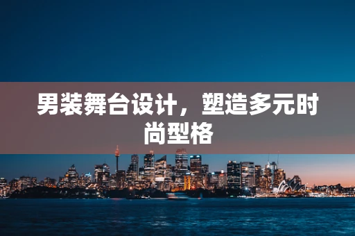 男装舞台设计，塑造多元时尚型格