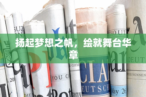 扬起梦想之帆，绘就舞台华章