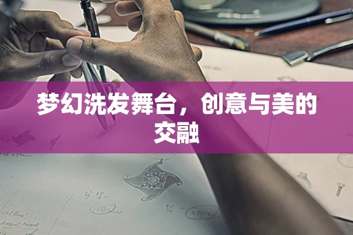 梦幻洗发舞台，创意与美的交融