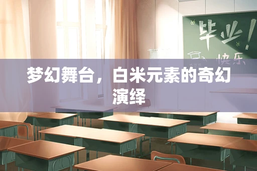 梦幻舞台，白米元素的奇幻演绎