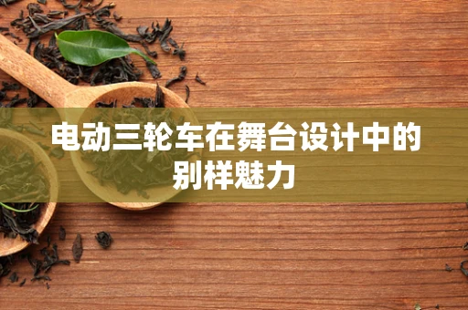 电动三轮车在舞台设计中的别样魅力