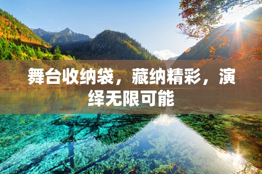舞台收纳袋，藏纳精彩，演绎无限可能