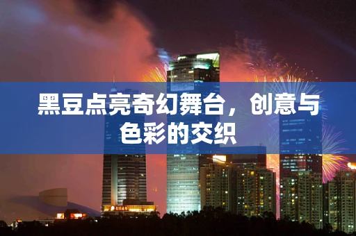 黑豆点亮奇幻舞台，创意与色彩的交织
