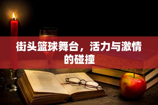 街头篮球舞台，活力与激情的碰撞