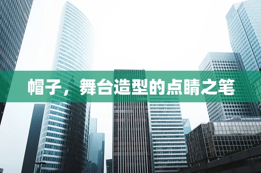 帽子，舞台造型的点睛之笔