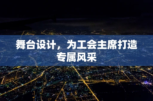 舞台设计，为工会主席打造专属风采