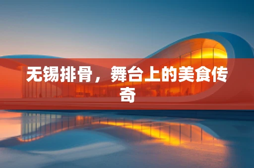 无锡排骨，舞台上的美食传奇