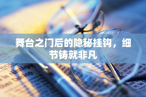 舞台之门后的隐秘挂钩，细节铸就非凡