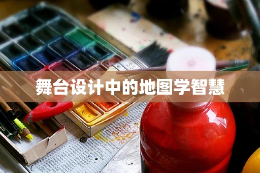 舞台设计中的地图学智慧