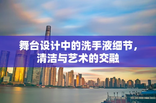舞台设计中的洗手液细节，清洁与艺术的交融