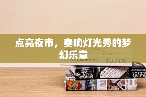 点亮夜市，奏响灯光秀的梦幻乐章