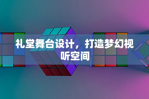 礼堂舞台设计，打造梦幻视听空间