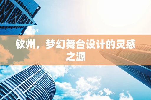 钦州，梦幻舞台设计的灵感之源