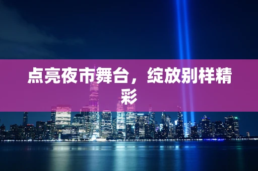 点亮夜市舞台，绽放别样精彩