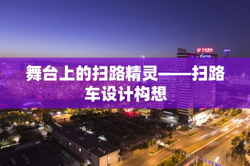 舞台上的扫路精灵——扫路车设计构想