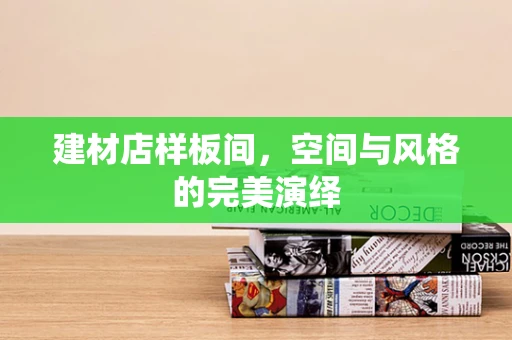 建材店样板间，空间与风格的完美演绎