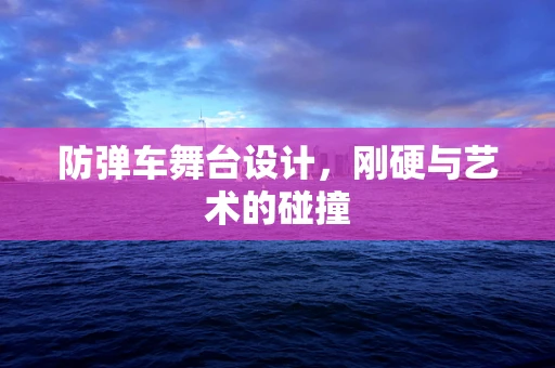 防弹车舞台设计，刚硬与艺术的碰撞