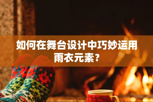 如何在舞台设计中巧妙运用雨衣元素？